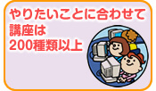 やりたいことに合わせて講座は200種類以上