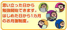 思い立った日から勉強開始できます。はじめた日から1カ月のお月謝制度。